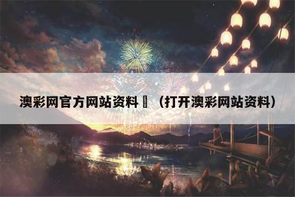 澳彩网官方网站资料	（打开澳彩网站资料）