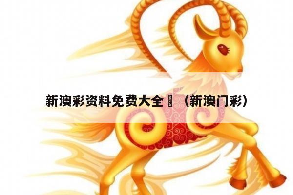 新澳彩资料免费大全	（新澳门彩）