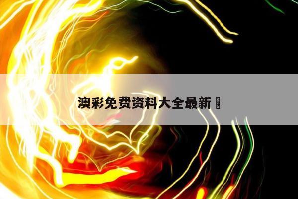 澳彩免费资料大全最新	