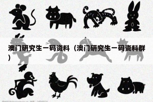 澳门研究生一码资料（澳门研究生一码资料群）
